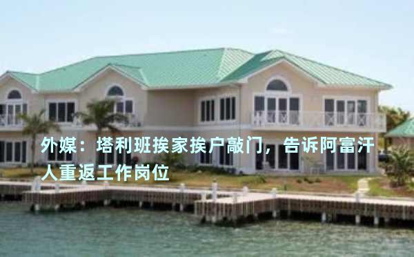 外媒：塔利班挨家挨户敲门，告诉阿富汗人重返工作岗位