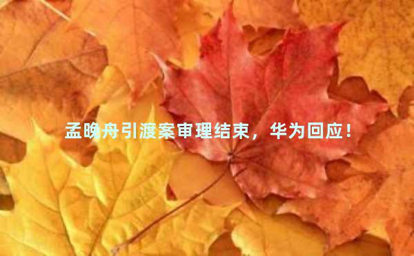 孟晚舟引渡案审理结束，华为回应！