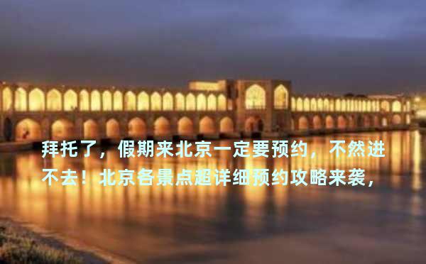 拜托了，假期来北京一定要预约，不然进不去！北京各景点超详细预约攻略来袭，赶紧收藏吧，很难找全的！