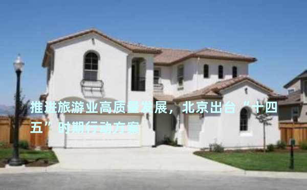 推进旅游业高质量发展，北京出台“十四五”时期行动方案