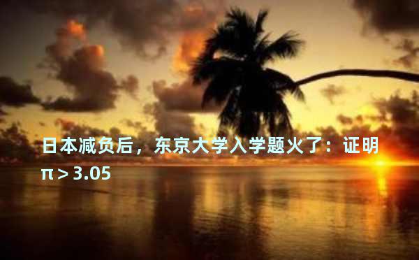 日本减负后，东京大学入学题火了：证明π＞3.05