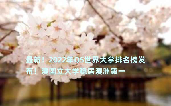 最新！2022年QS世界大学排名榜发布！澳国立大学稳居澳洲第一