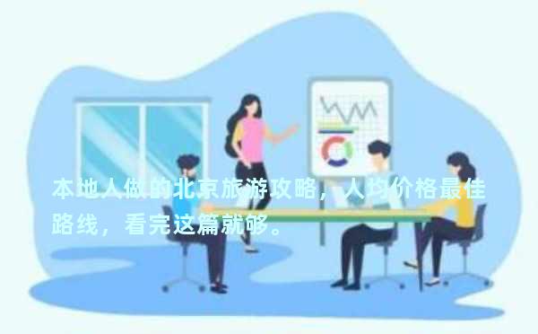 本地人做的北京旅游攻略，人均价格最佳路线，看完这篇就够。