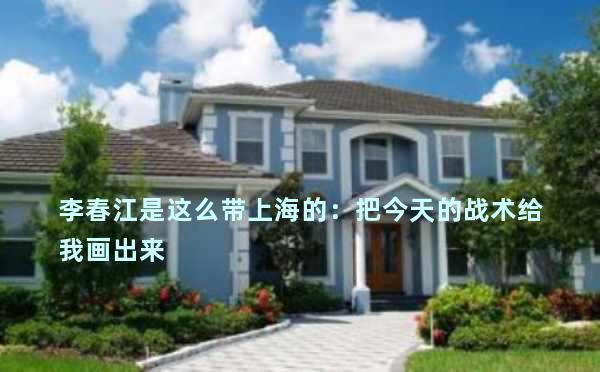 李春江是这么带上海的：把今天的战术给我画出来