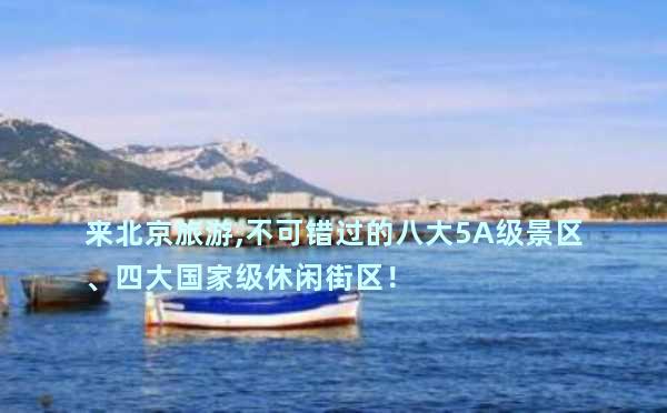 来北京旅游,不可错过的八大5A级景区、四大国家级休闲街区！
