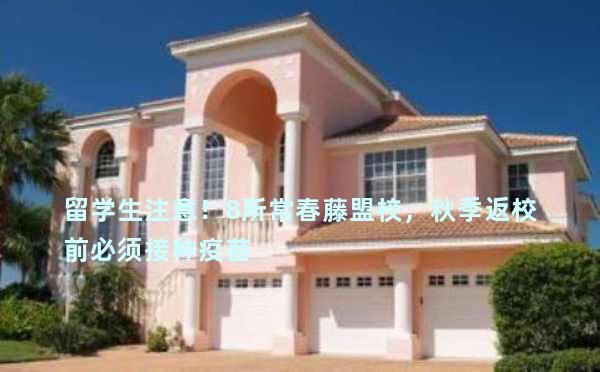 留学生注意！8所常春藤盟校，秋季返校前必须接种疫苗