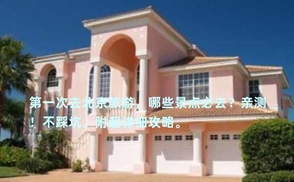 第一次去北京旅游，哪些景点必去？亲测！不踩坑。附超详细攻略。