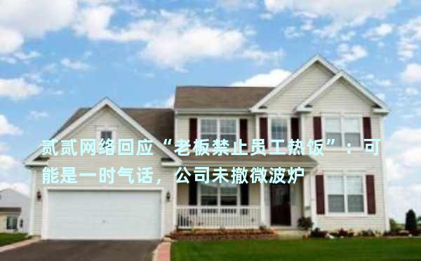 贰贰网络回应“老板禁止员工热饭”：可能是一时气话，公司未撤微波炉