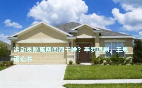 运动员隔离期间都干啥？李梦追剧，王思雨读书