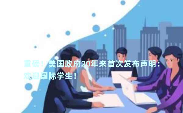 重磅！美国政府20年来首次发布声明：欢迎国际学生！